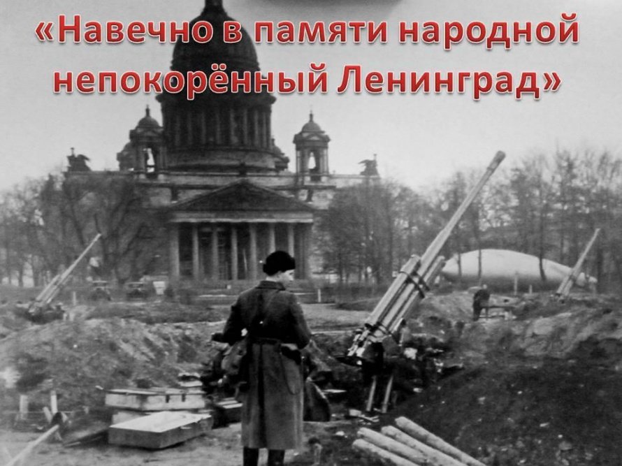 «Навечно в памяти народной непокорённый Ленинград»