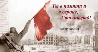 <<Ты в памяти и в сердце, Сталинград! >> час мужества